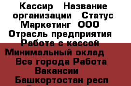 Кассир › Название организации ­ Статус-Маркетинг, ООО › Отрасль предприятия ­ Работа с кассой › Минимальный оклад ­ 1 - Все города Работа » Вакансии   . Башкортостан респ.,Баймакский р-н